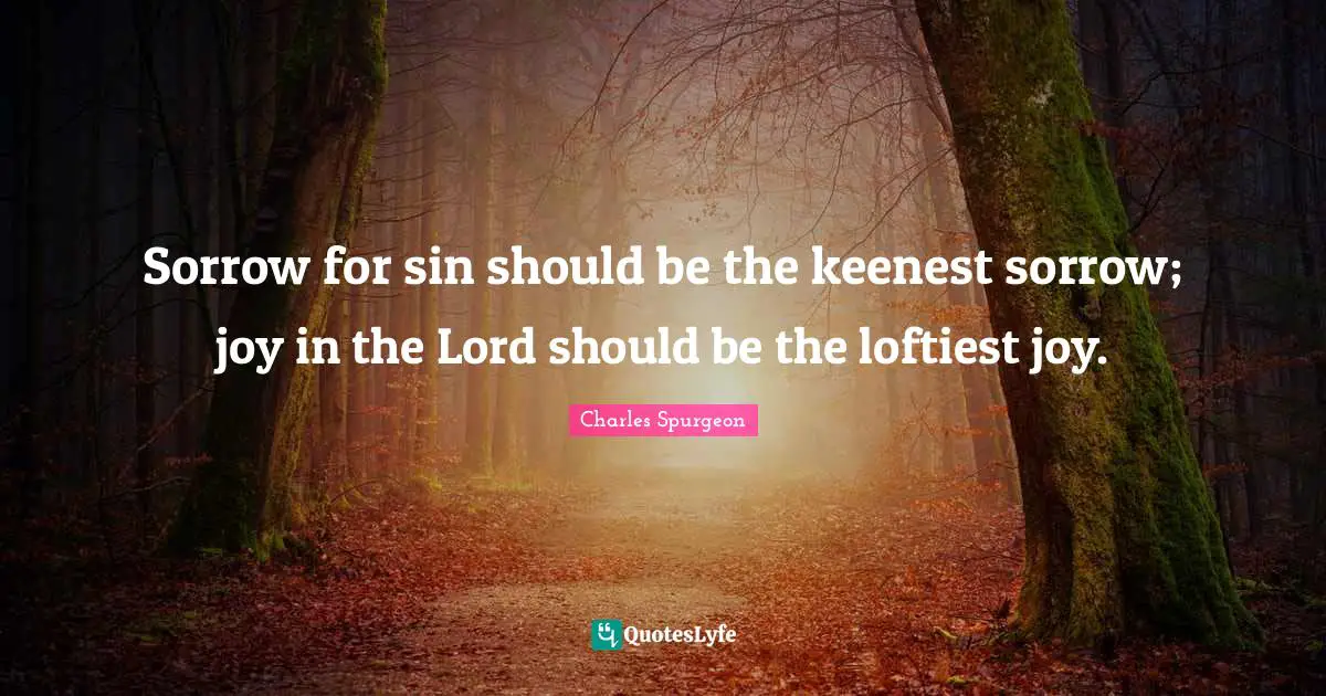 Sorrow for sin should be the keenest sorrow; joy in the Lord should be the loftiest joy.