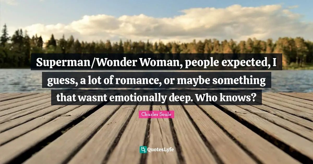 Superman/Wonder Woman, people expected, I guess, a lot of romance, or maybe something that wasnt emotionally deep. Who knows?