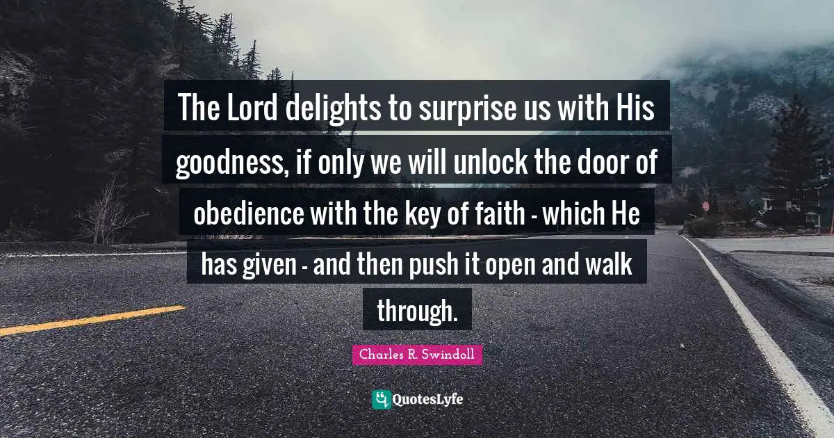 The Lord delights to surprise us with His goodness, if only we will unlock the door of obedience with the key of faith - which He has given - and then push it open and walk through.