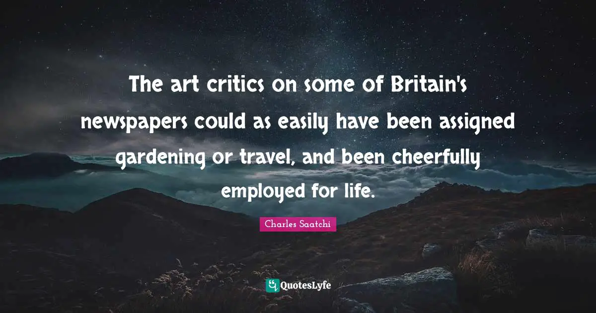 The art critics on some of Britain's newspapers could as easily have been assigned gardening or travel, and been cheerfully employed for life.