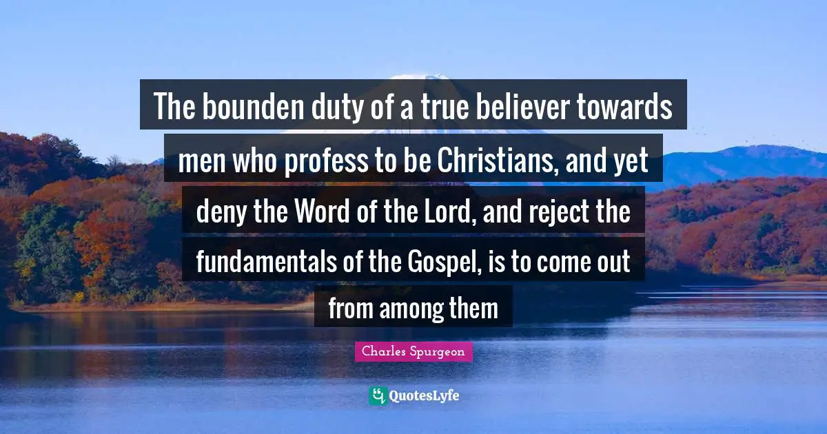 The bounden duty of a true believer towards men who profess to be Christians, and yet deny the Word of the Lord, and reject the fundamentals of the Gospel, is to come out from among them