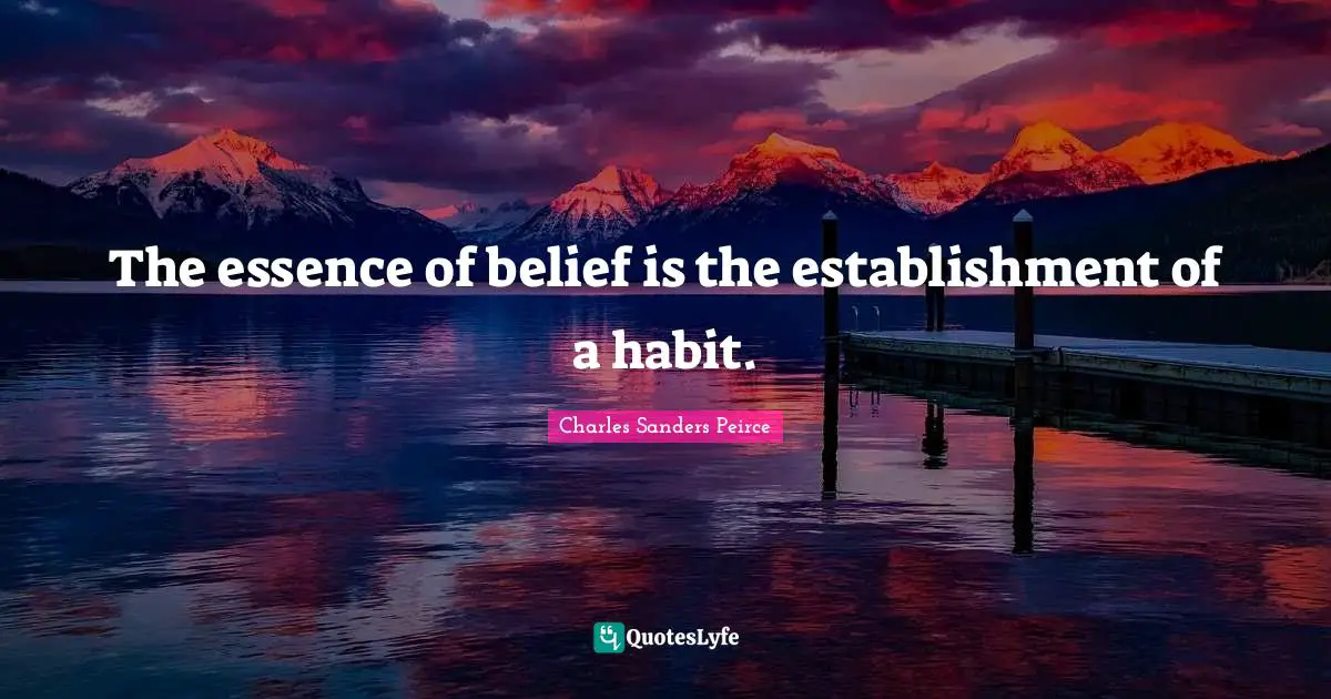 The essence of belief is the establishment of a habit.