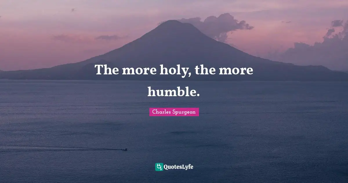 The more holy, the more humble.