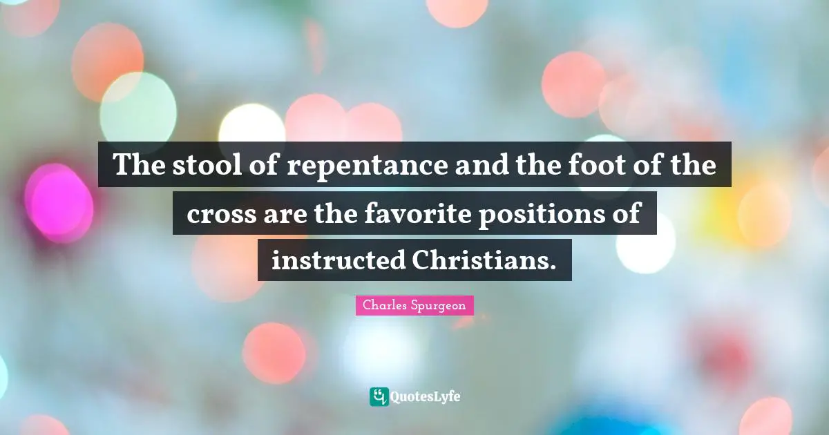 The stool of repentance and the foot of the cross are the favorite positions of instructed Christians.