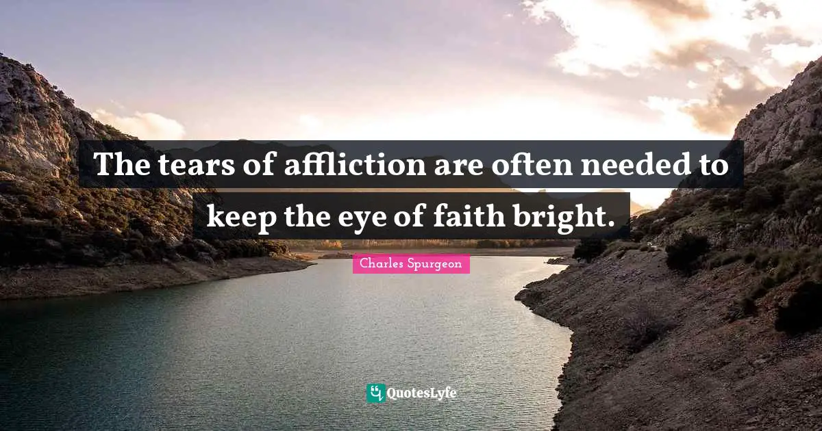 Affliction Quotes: "The tears of affliction are often needed to keep the eye of faith bright."