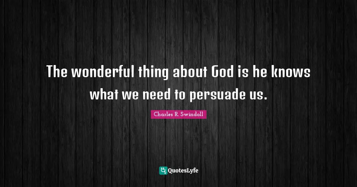 The wonderful thing about God is he knows what we need to persuade us.