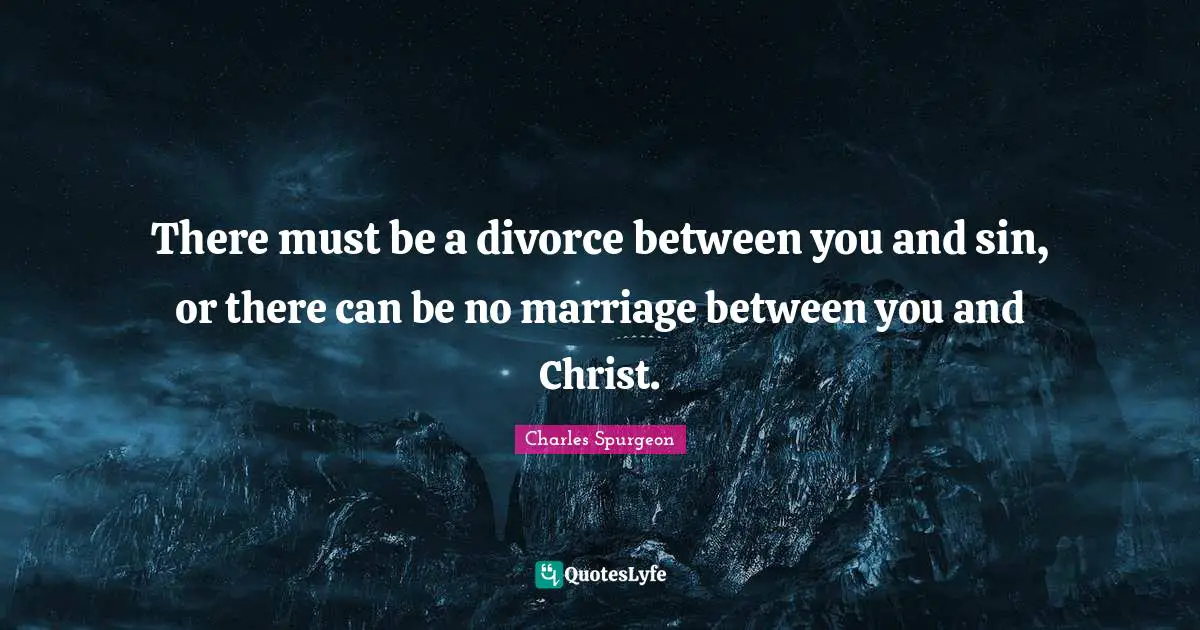 There must be a divorce between you and sin, or there can be no marriage between you and Christ.