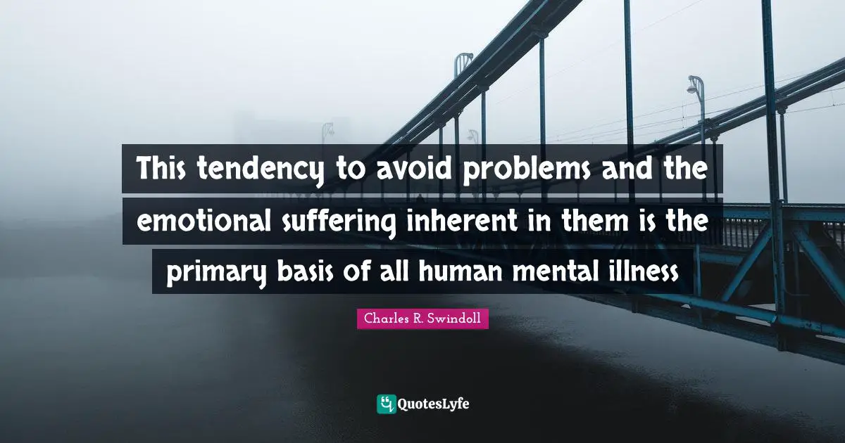 This tendency to avoid problems and the emotional suffering inherent in them is the primary basis of all human mental illness