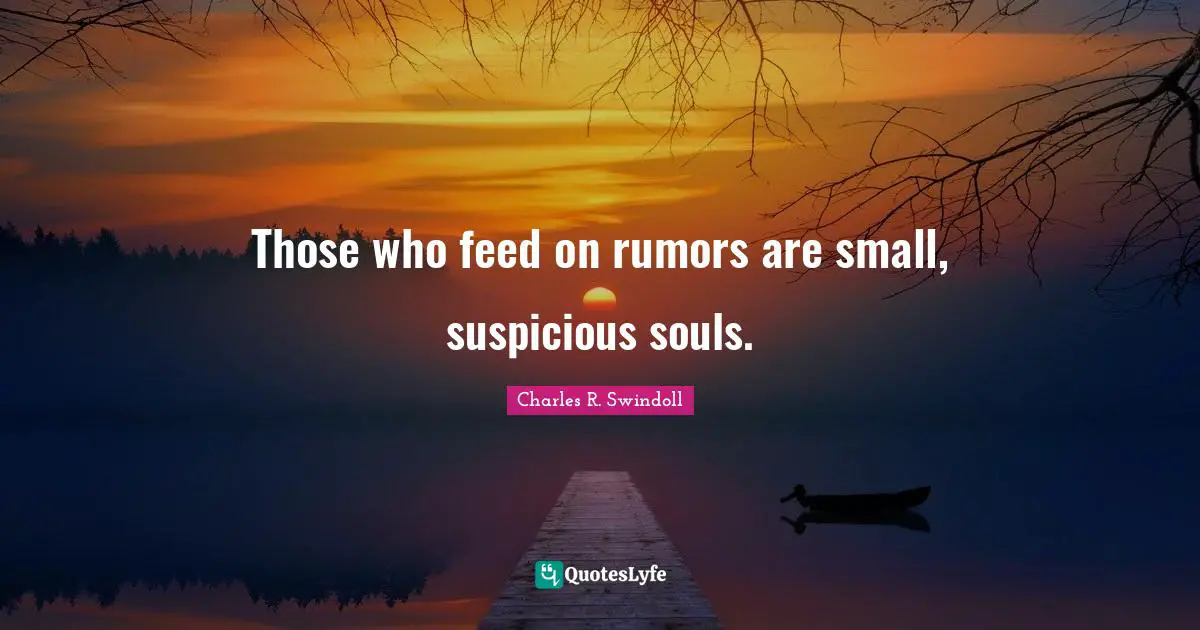 Those who feed on rumors are small, suspicious souls.