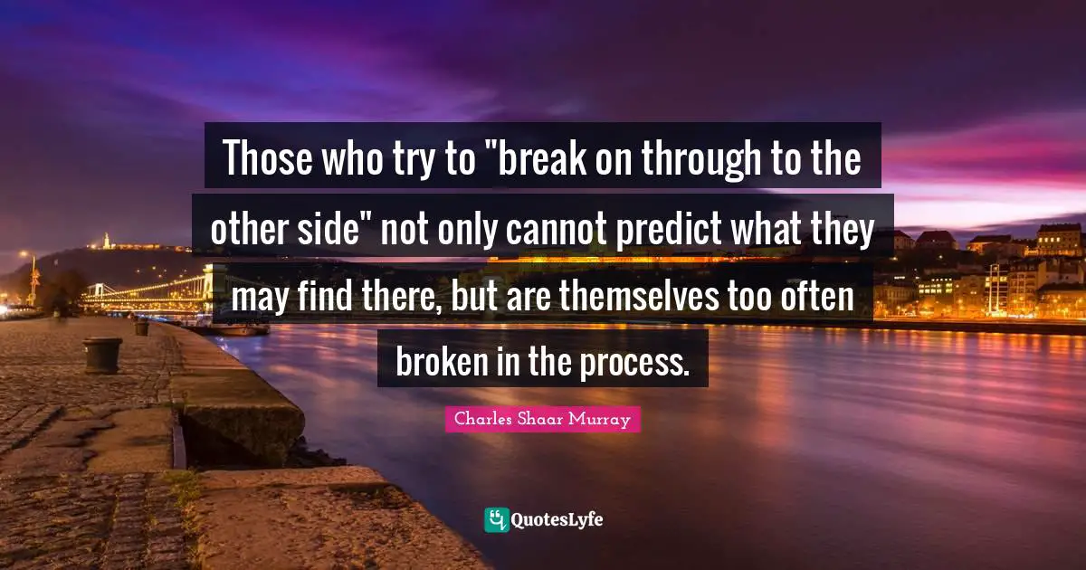 Those who try to "break on through to the other side" not only cannot predict what they may find there, but are themselves too often broken in the process.