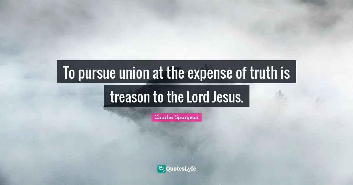 Treason Quotes: "To pursue union at the expense of truth is treason to the Lord Jesus."