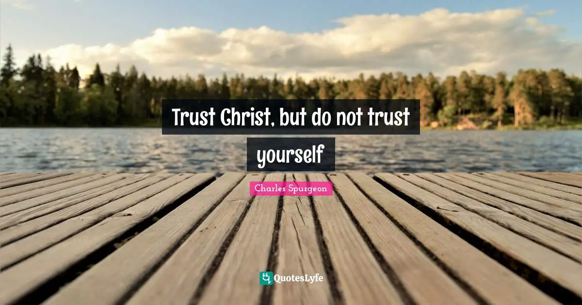 Charles Spurgeon Quotes: "Trust Christ, but do not trust yourself"