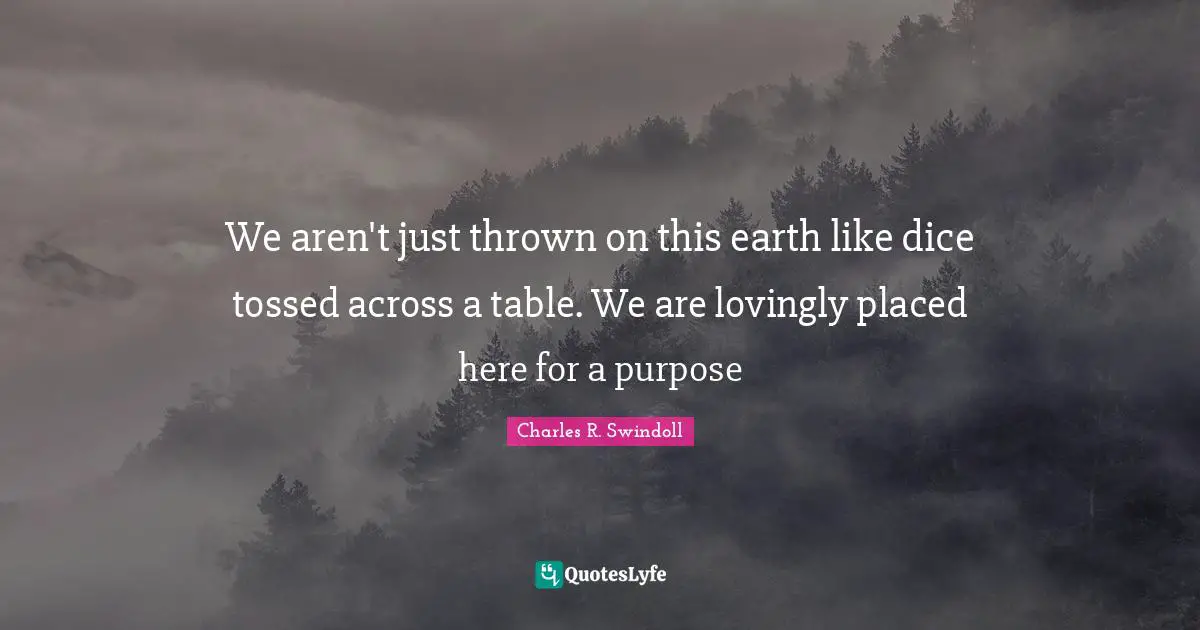 Charles R. Swindoll Quotes: We aren't just thrown on this earth like dice tossed across a table. We are lovingly placed here for a purpose