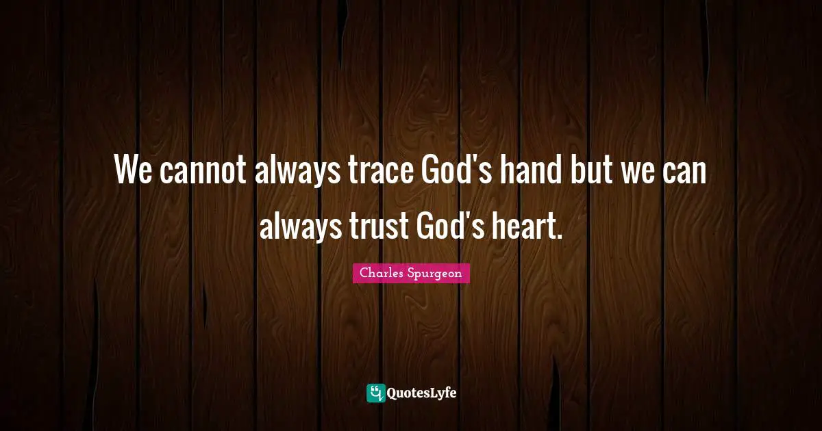 Charles Spurgeon Quotes: "We cannot always trace God's hand but we can always trust God's heart."