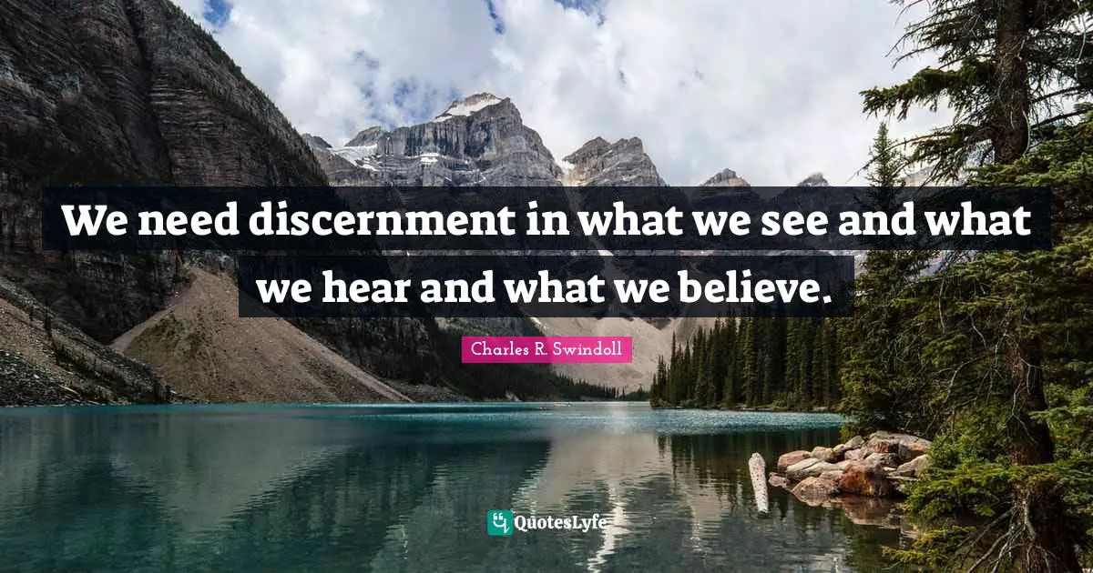 We need discernment in what we see and what we hear and what we believe.