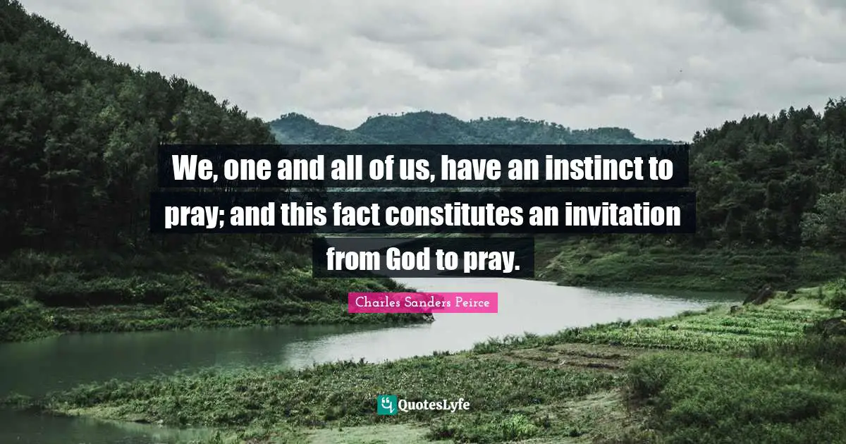 We, one and all of us, have an instinct to pray; and this fact constitutes an invitation from God to pray.