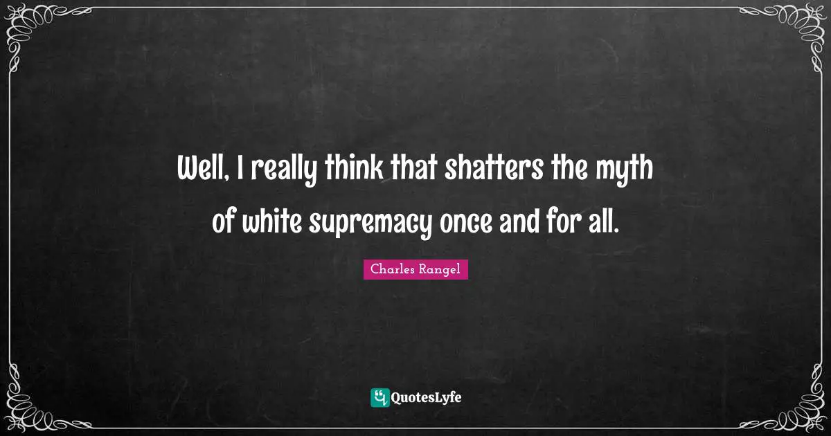 White Supremacy Quotes: "Well, I really think that shatters the myth of white supremacy once and for all."