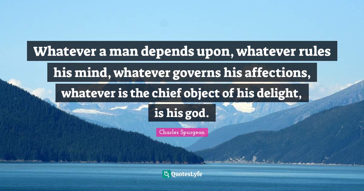 Men Quotes: "Whatever a man depends upon, whatever rules his mind, whatever governs his affections, whatever is the chief object of his delight, is his god."
