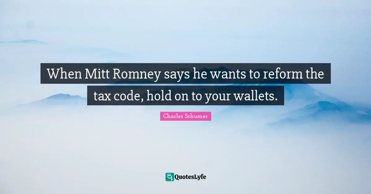 Charles Schumer Quotes: "When Mitt Romney says he wants to reform the tax code, hold on to your wallets."