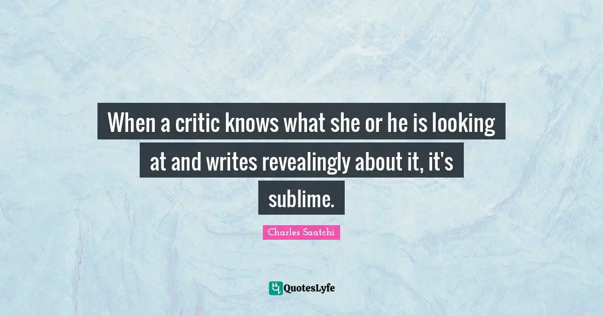 When a critic knows what she or he is looking at and writes revealingly about it, it's sublime.