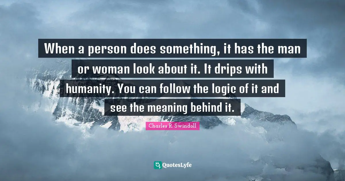 When a person does something, it has the man or woman look about it. It drips with humanity. You can follow the logic of it and see the meaning behind it.