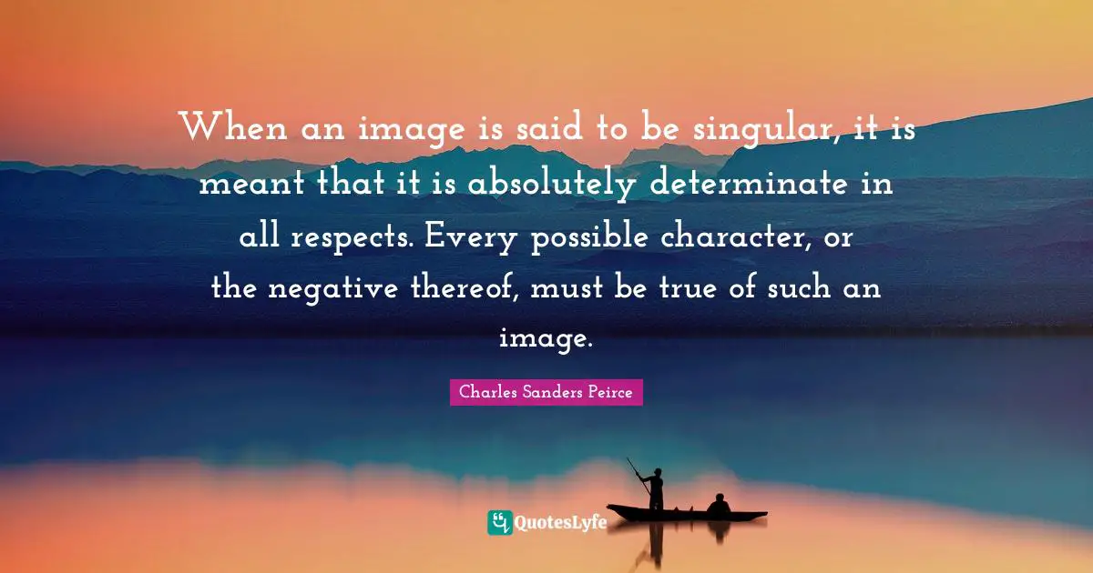 When an image is said to be singular, it is meant that it is absolutely determinate in all respects. Every possible character, or the negative thereof, must be true of such an image.