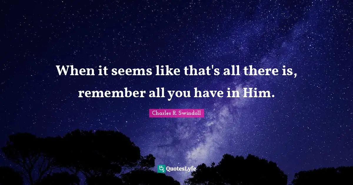 When it seems like that's all there is, remember all you have in Him.