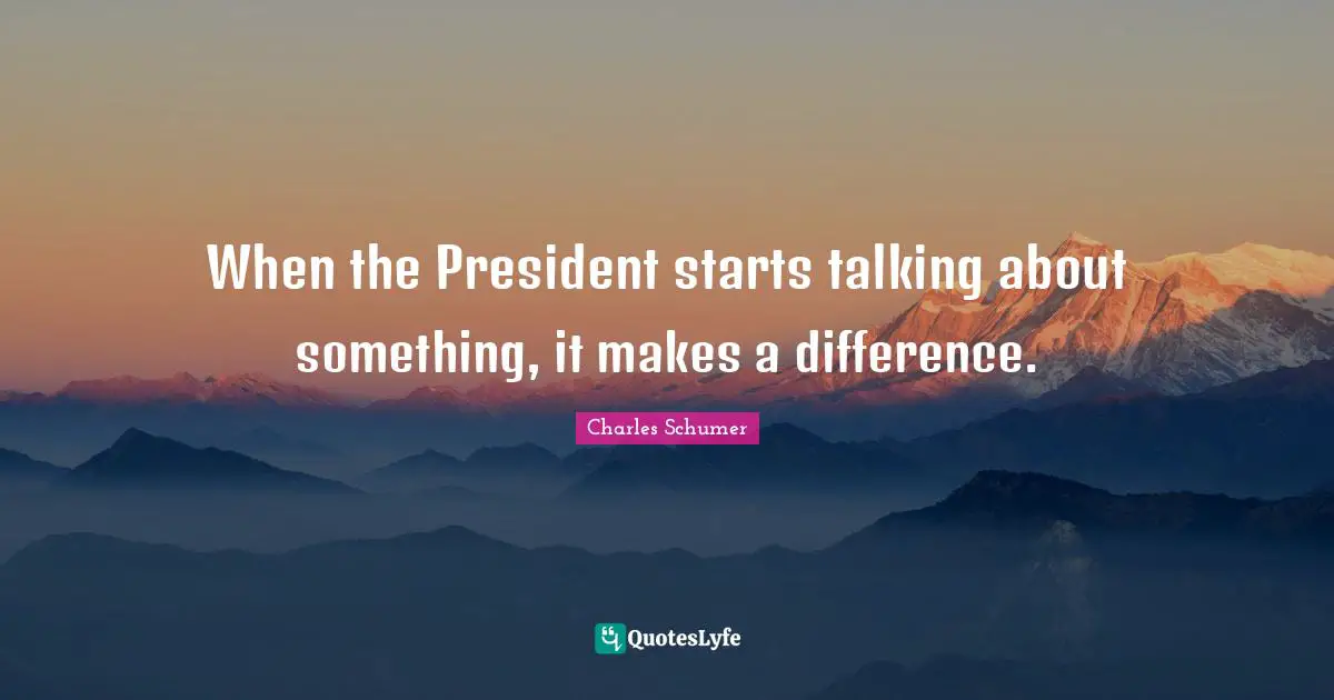 When the President starts talking about something, it makes a difference.