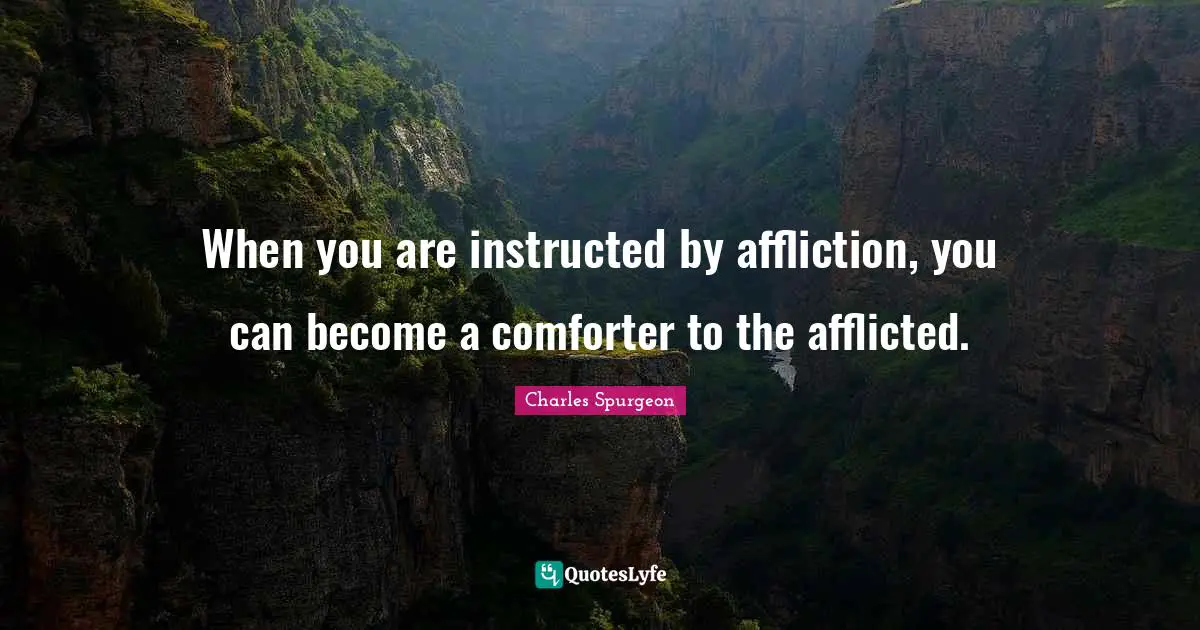 Affliction Quotes: "When you are instructed by affliction, you can become a comforter to the afflicted."