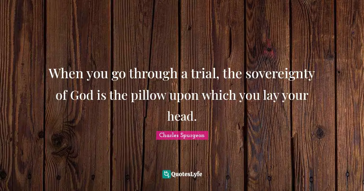 Trials Quotes: "When you go through a trial, the sovereignty of God is the pillow upon which you lay your head."