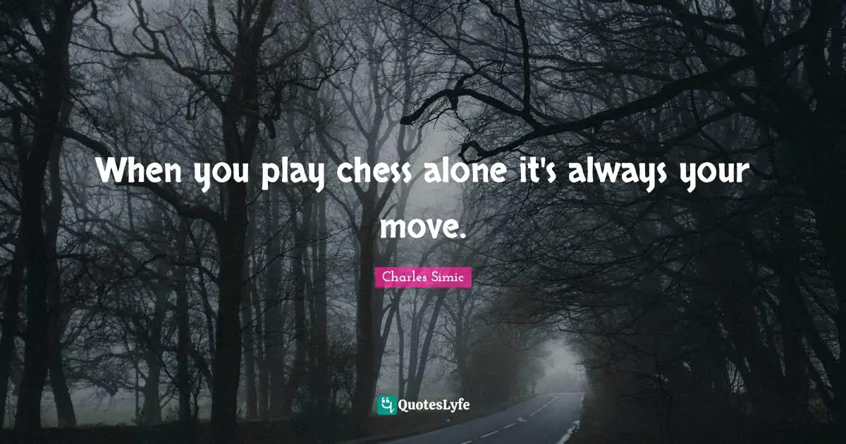 When you play chess alone it's always your move.