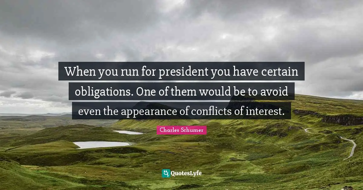 Charles Schumer Quotes: "When you run for president you have certain obligations. One of them would be to avoid even the appearance of conflicts of interest."