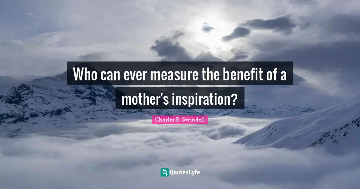 Who can ever measure the benefit of a mother's inspiration?