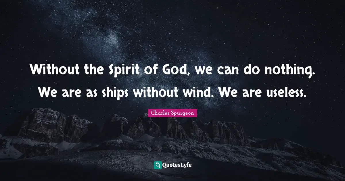 Ships Quotes: "Without the Spirit of God, we can do nothing. We are as ships without wind. We are useless."