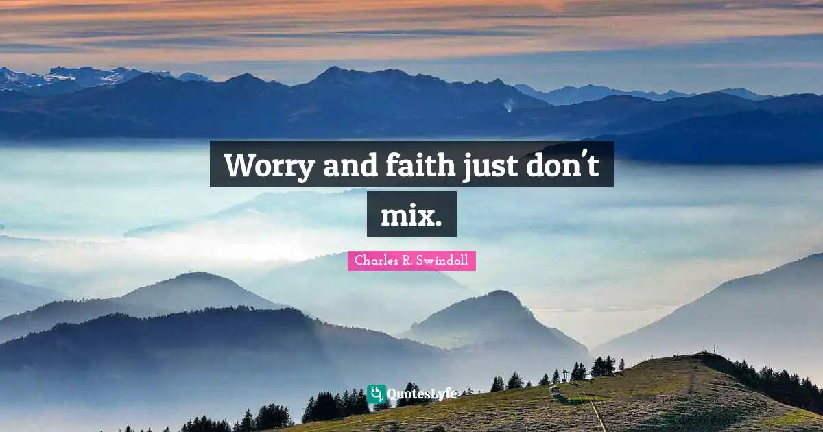 Worry and faith just don't mix.