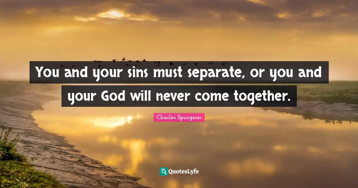 You and your sins must separate, or you and your God will never come together.