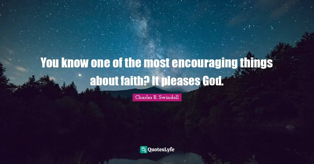 You know one of the most encouraging things about faith? It pleases God.