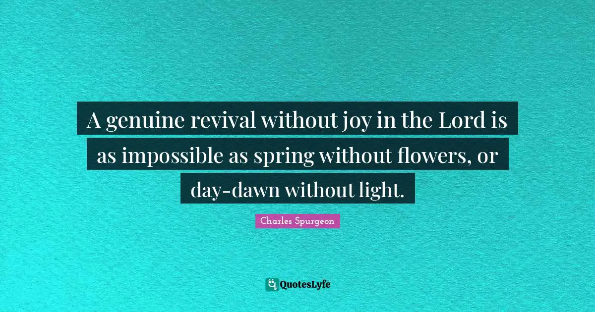 A genuine revival without joy in the Lord is as impossible as spring without flowers, or day-dawn without light.