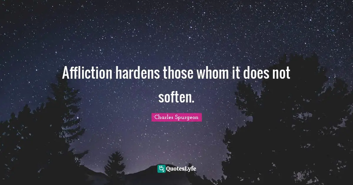 Affliction hardens those whom it does not soften.