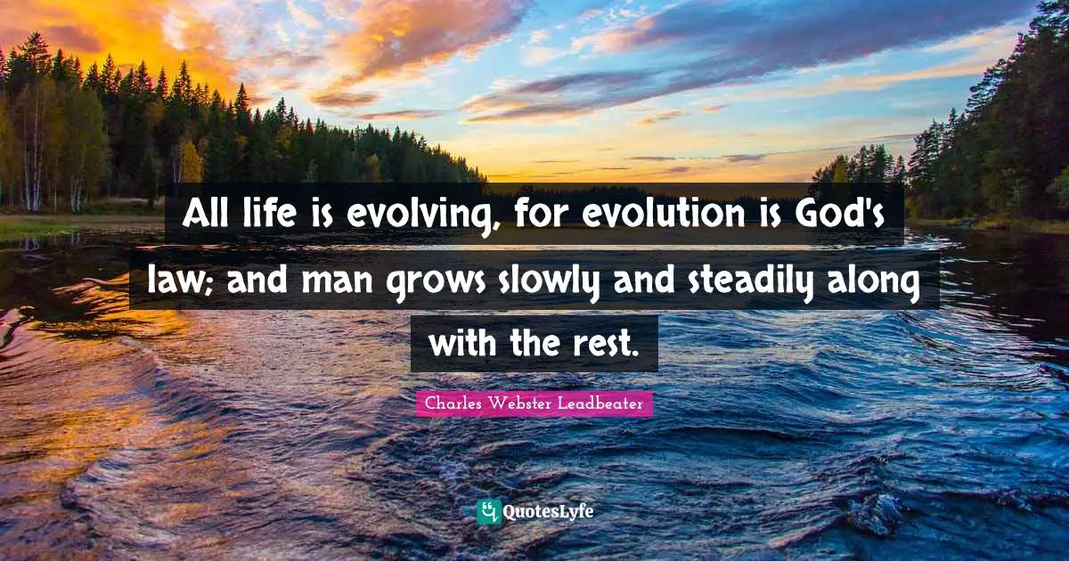All life is evolving, for evolution is God's law; and man grows slowly and steadily along with the rest.