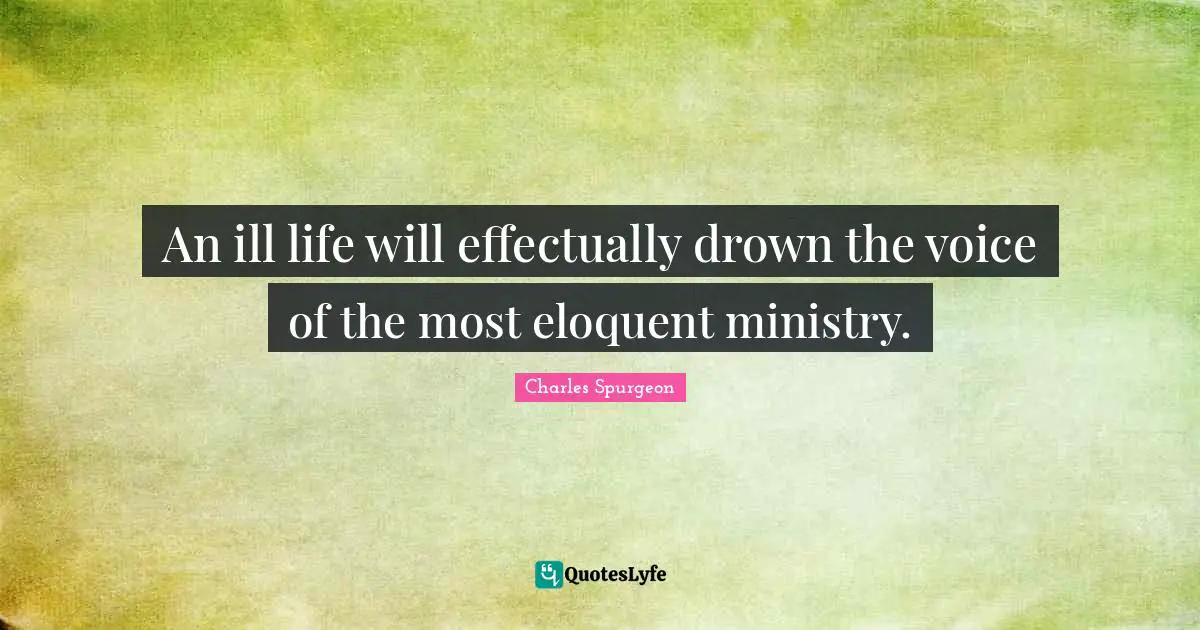 Eloquent Quotes: "An ill life will effectually drown the voice of the most eloquent ministry."