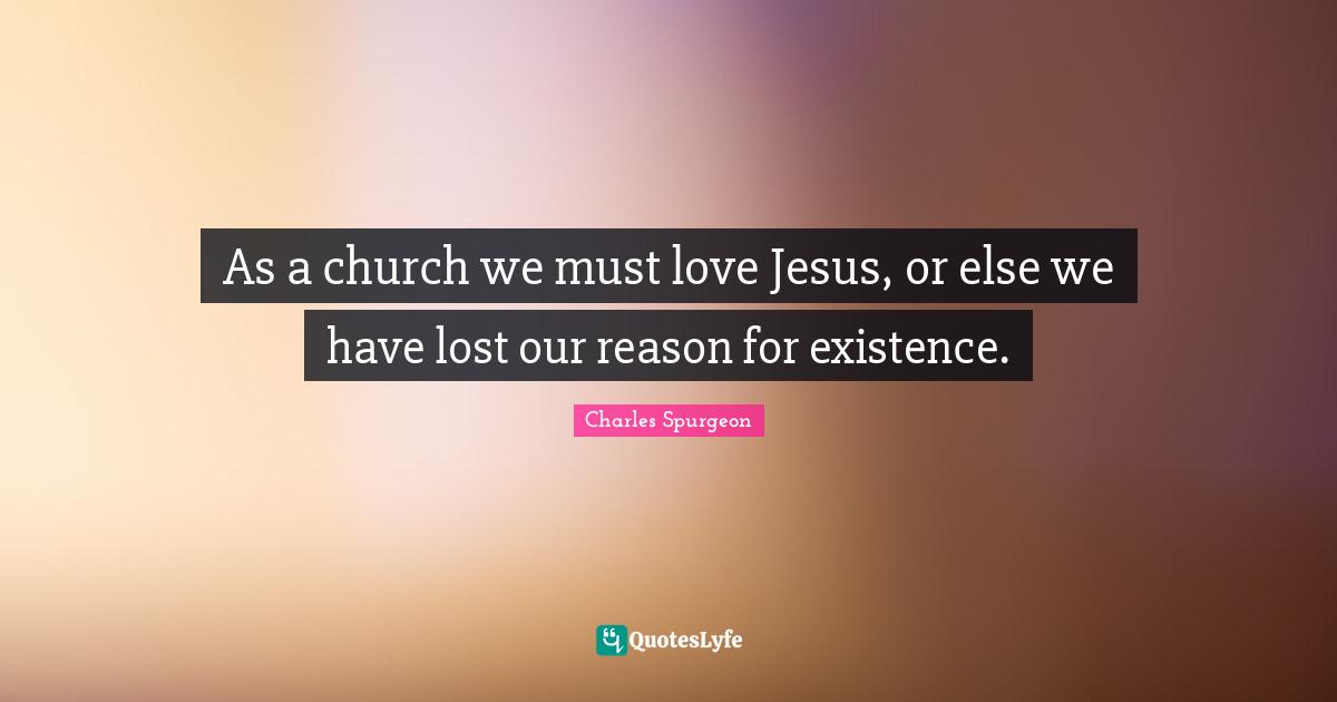 As a church we must love Jesus, or else we have lost our reason for existence.