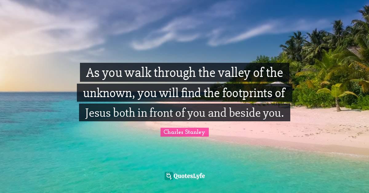 Anxiety Quotes: "As you walk through the valley of the unknown, you will find the footprints of Jesus both in front of you and beside you."
