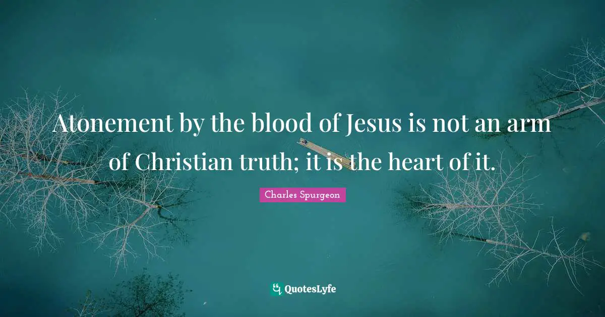 Atonement by the blood of Jesus is not an arm of Christian truth; it is the heart of it.