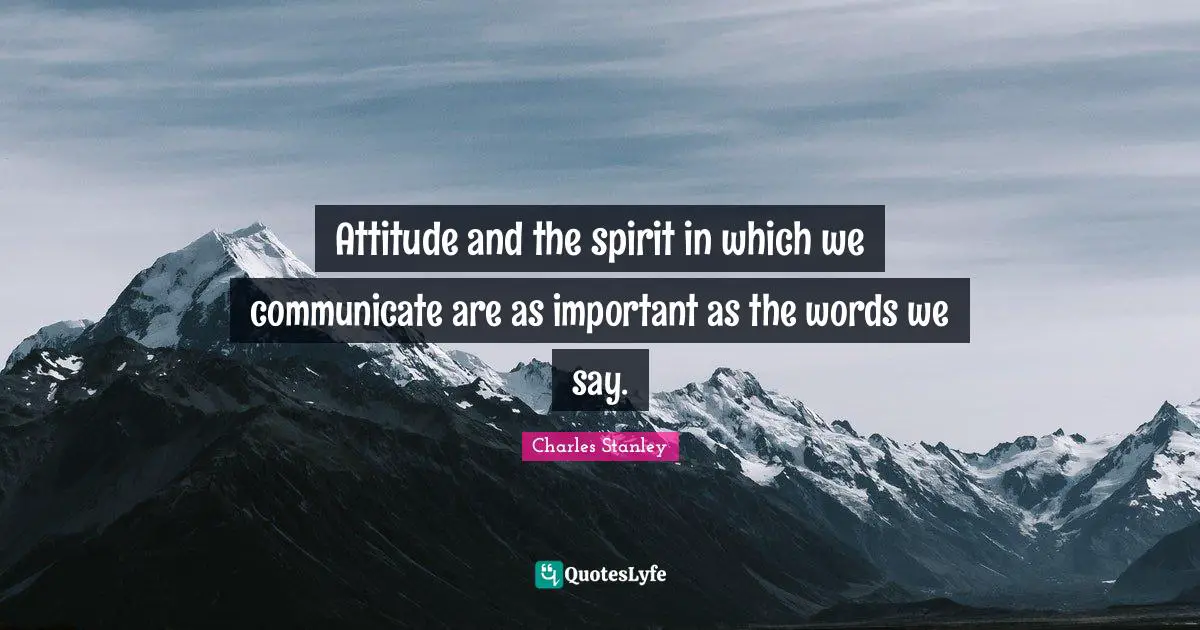 Charles Stanley Quotes: "Attitude and the spirit in which we communicate are as important as the words we say."