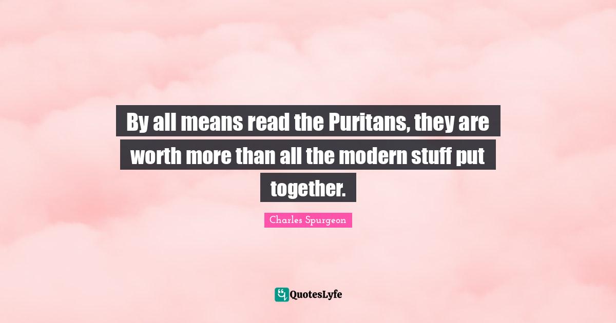 By all means read the Puritans, they are worth more than all the modern stuff put together.
