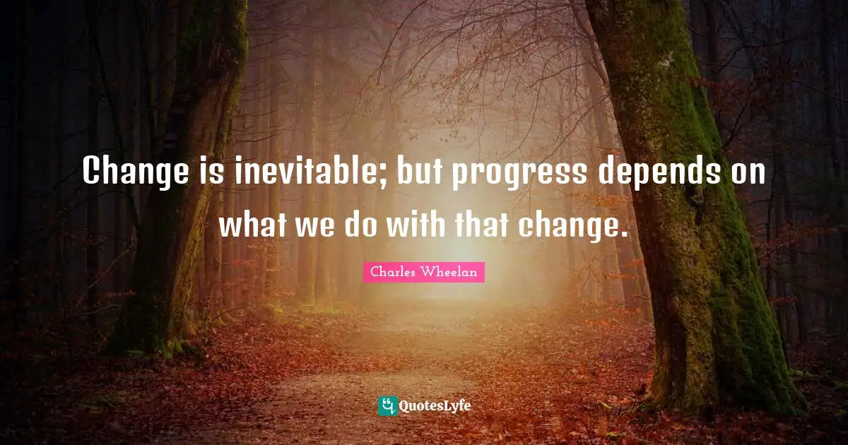 Charles Wheelan Quotes: "Change is inevitable; but progress depends on what we do with that change."