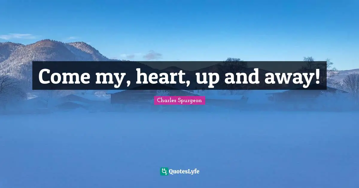 Come my, heart, up and away!