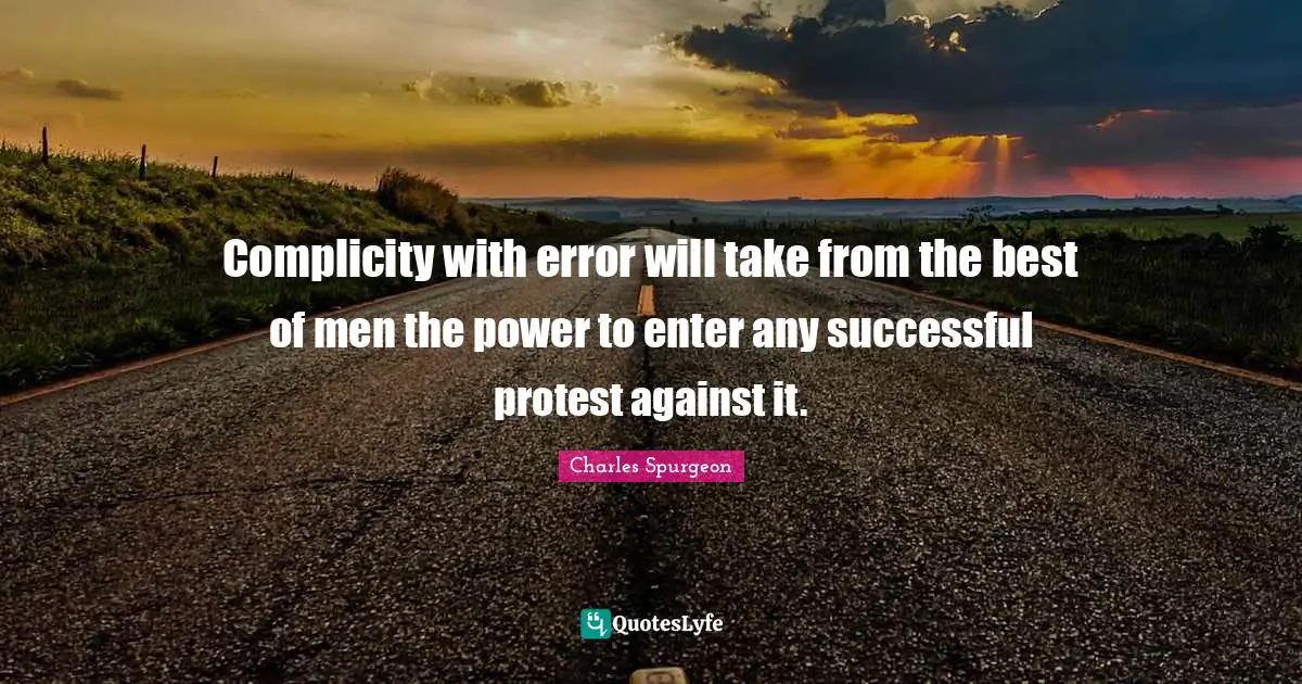 Complicity with error will take from the best of men the power to enter any successful protest against it.
