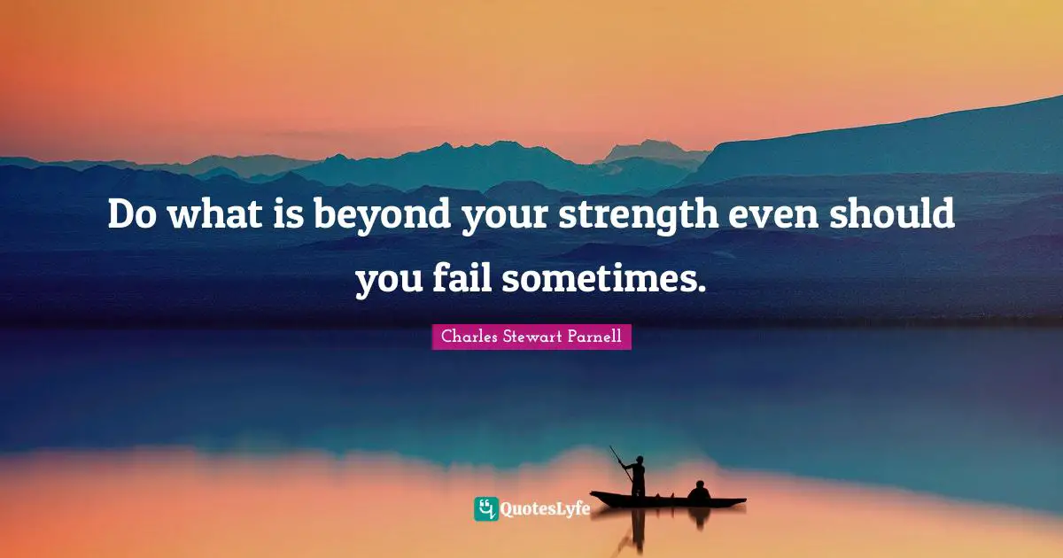 Do what is beyond your strength even should you fail sometimes.